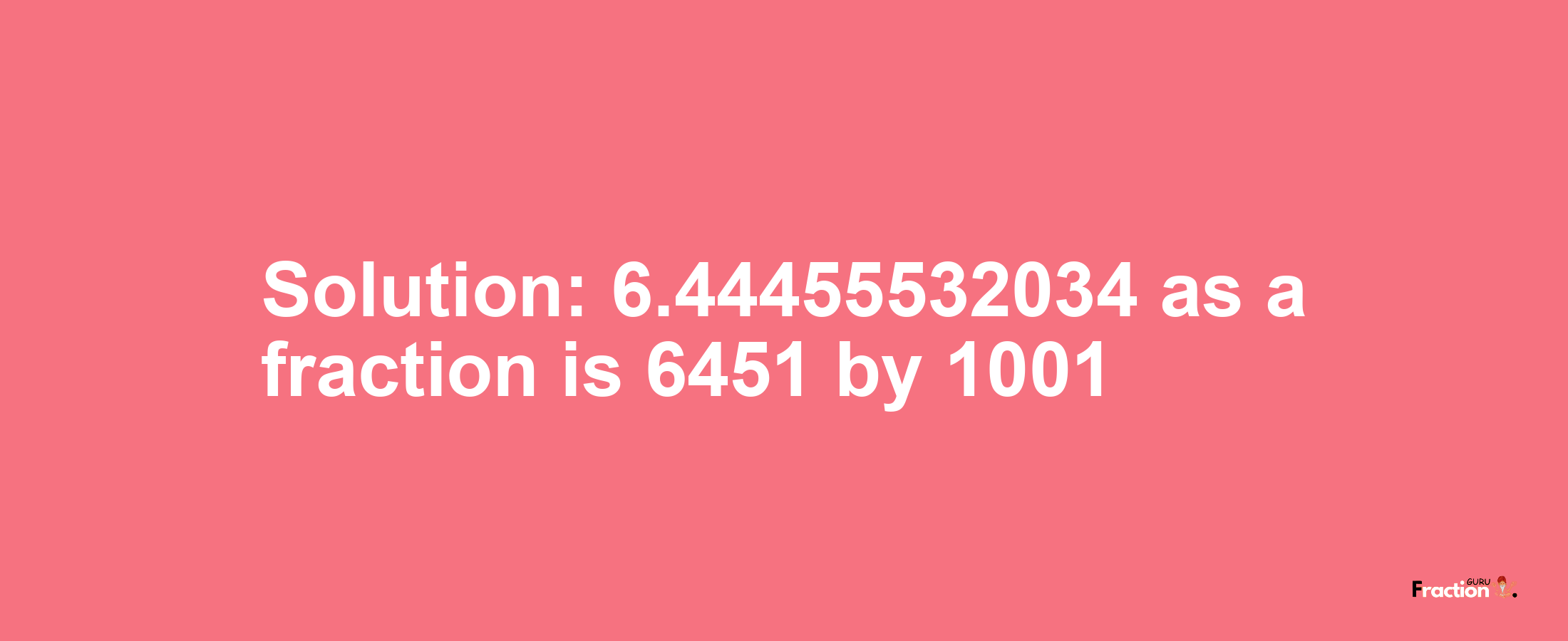 Solution:6.44455532034 as a fraction is 6451/1001